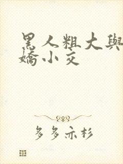 黑人粗大与亚洲娇小交