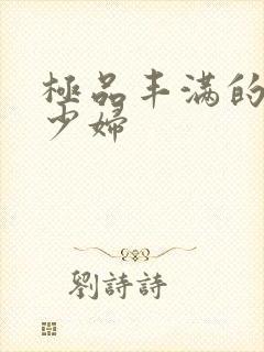 极品丰满的高潮少妇