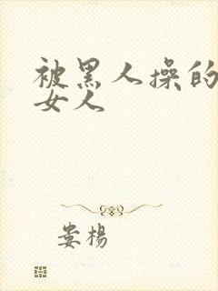 被黑人操的中国女人