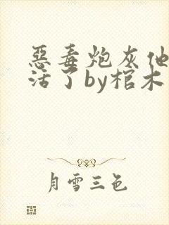 恶毒炮灰他不想活了by棺木下载