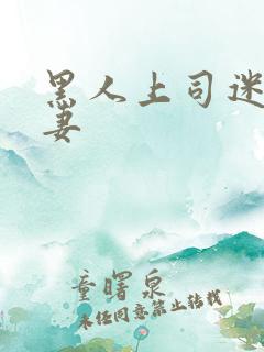 黑人上司迷惑人妻