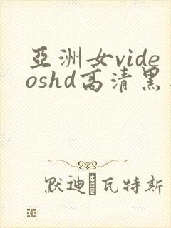 亚洲女videoshd高清黑人