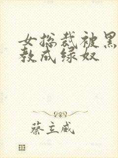 女总裁被黑人调教成绿奴