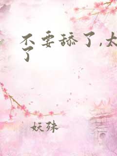 不要舔了,太爽了