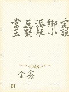 当反派绑定了女主系统小说免费阅读全文