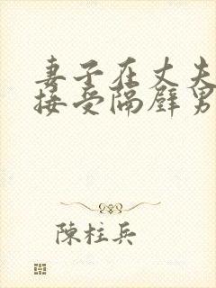 妻子在丈夫面前接受隔壁男人