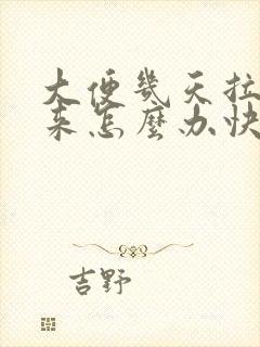 大便几天拉不出来怎么办快速解决