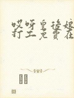 哎呀皇后娘娘来打工免费在线观看