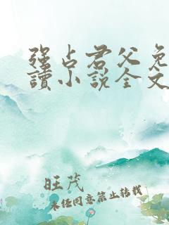 强占君父免费阅读小说全文无弹窗