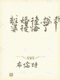 离婚后,总裁老婆后悔了丨