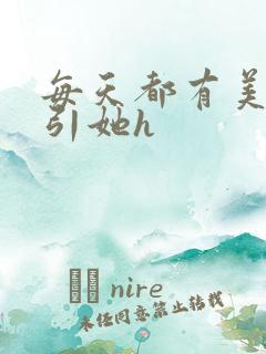 每天都有美男勾引她h