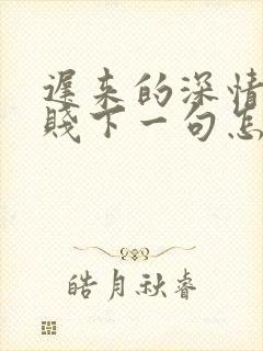 迟来的深情比草贱下一句怎么接