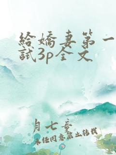 给娇妻第一次尝试3p全文