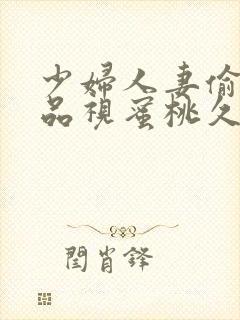 少妇人妻偷人精品视蜜桃久久九七