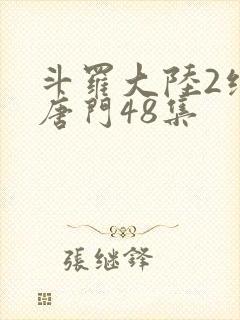 斗罗大陆2绝世唐门48集