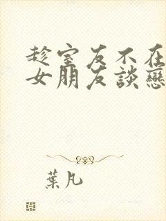 趁室友不在和他女朋友谈恋爱