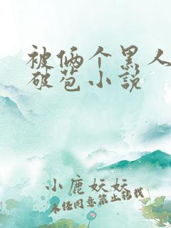 被俩个黑人前后破苞小说