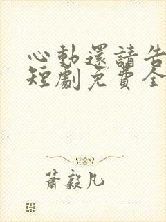 心动还请告诉我短剧免费全集