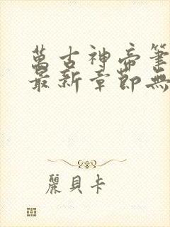 万古神帝笔趣阁最新章节无弹窗下载