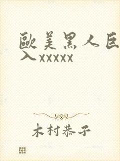 欧美黑人巨大进入xxxxx