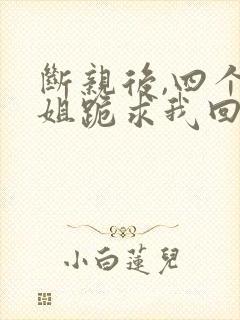 断亲后,四个姐姐跪求我回家短剧结局