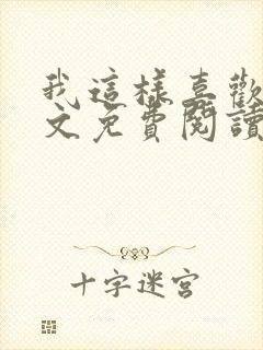 我这样喜欢你全文免费阅读