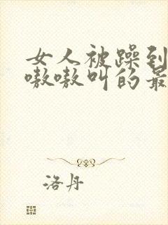 女人被躁到高潮嗷嗷叫的最新消息