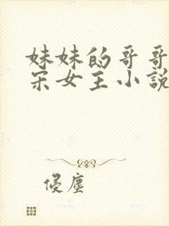 妹妹的哥哥们唐宋女主小说全文阅读