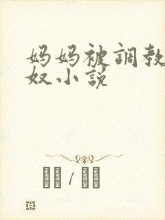 妈妈被调教成肉奴小说