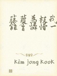 藤萝为枝我不可能会怜惜一个妖鬼