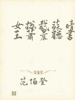 女总裁苏晴与兵王萧晨听书免费阅读