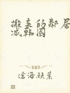 搬来的邻居无删减韩国