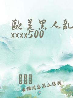 欧美黑人乱猛交xxxx500