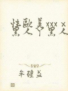 性欧美xxxⅹ黑人丫黑人