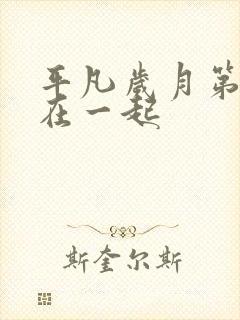 平凡岁月第几集在一起