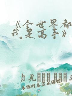 《全世界都以为我是高手》短剧
