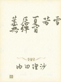 叶辰夏若雪孙怡无弹窗