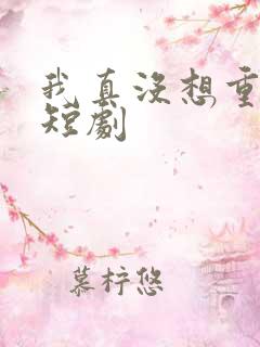 我真没想重生啊短剧