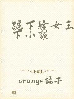 跪下给女王舔胯下小说