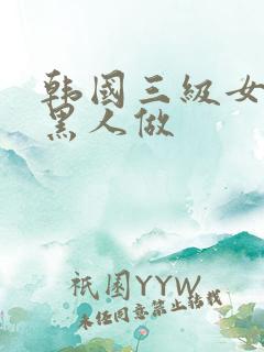 韩国三级女人和黑人做