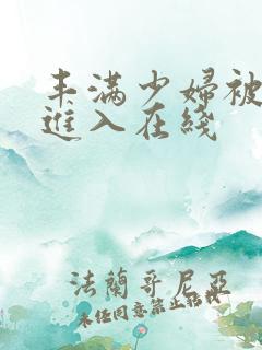 丰满少妇被猛烈进入在线