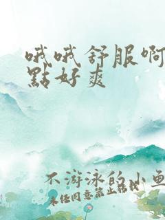 哦哦舒服啊啊快点好爽