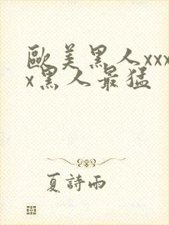 欧美黑人xxxx黑人最猛