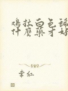 鸡拉白色稀便吃什么药才好