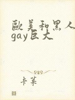 欧美和黑人猛男gay巨大