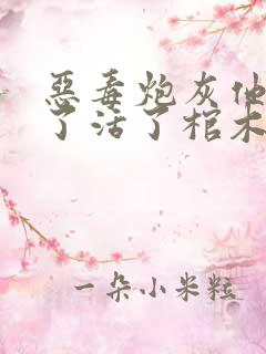 恶毒炮灰他不想了活了棺木笔趣阁