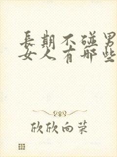 长期不碰男人的女人有哪些变化