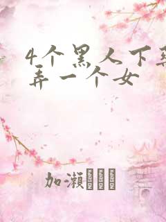 4个黑人下药玩弄一个女