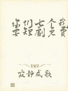 你们七个我都不要短剧免费观看