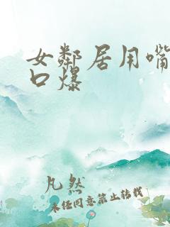 女邻居用嘴给我口爆